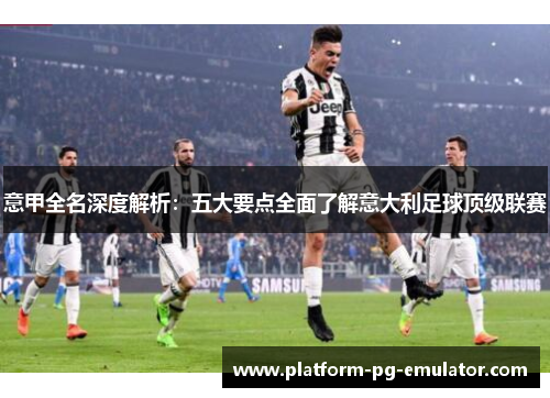 意甲全名深度解析：五大要点全面了解意大利足球顶级联赛