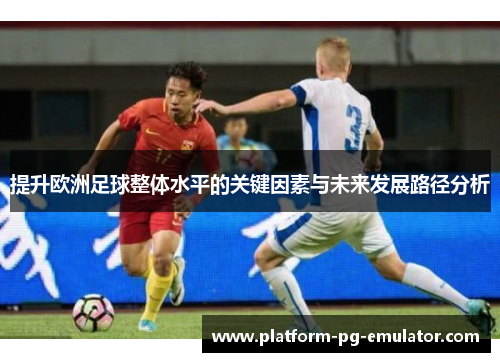 提升欧洲足球整体水平的关键因素与未来发展路径分析