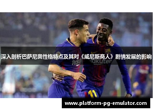 深入剖析巴萨尼奥性格特点及其对《威尼斯商人》剧情发展的影响