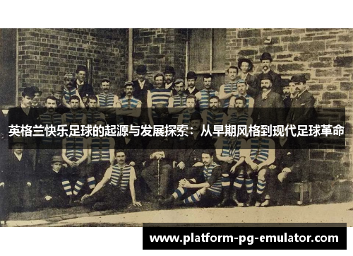 英格兰快乐足球的起源与发展探索：从早期风格到现代足球革命