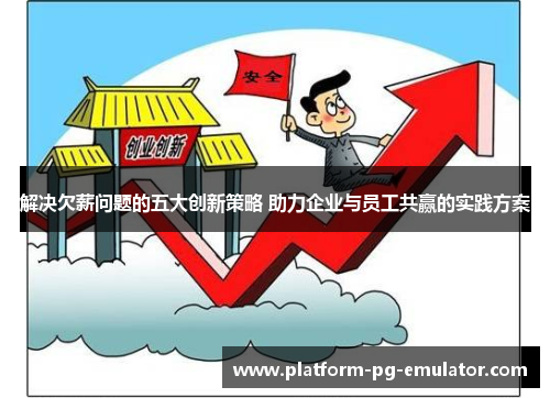解决欠薪问题的五大创新策略 助力企业与员工共赢的实践方案 解决欠薪问题的五大创新策略 助力企业与员工共赢的实践方案