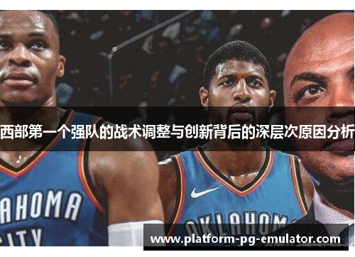 西部第一个强队的战术调整与创新背后的深层次原因分析 西部第一个强队的战术调整与创新背后的深层次原因分析