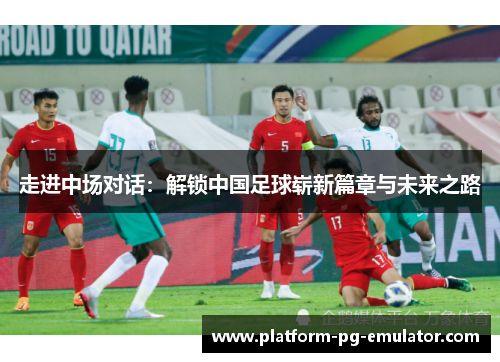 走进中场对话:解锁中国足球崭新篇章与未来之路 走进中场对话:解锁中国足球崭新篇章与未来之路