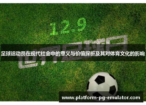 足球运动员在现代社会中的意义与价值探析及其对体育文化的影响