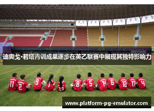 迪奥戈·若塔青训成果逐步在英乙联赛中展现其独特影响力 迪奥戈·若塔青训成果逐步在英乙联赛中展现其独特影响力