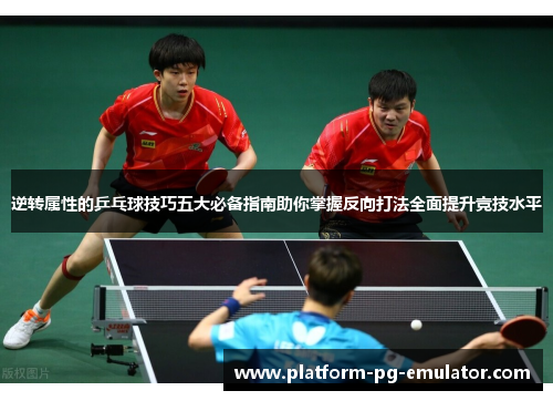 逆转属性的乒乓球技巧五大必备指南助你掌握反向打法全面提升竞技水平 逆转属性的乒乓球技巧五大必备指南助你掌握反向打法全面提升竞技水平