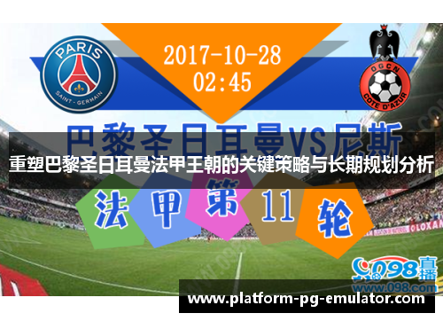 重塑巴黎圣日耳曼法甲王朝的关键策略与长期规划分析 重塑巴黎圣日耳曼法甲王朝的关键策略与长期规划分析