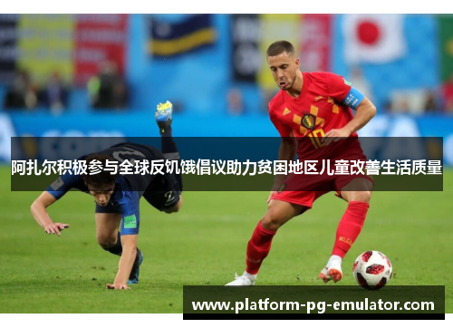 阿扎尔积极参与全球反饥饿倡议助力贫困地区儿童改善生活质量