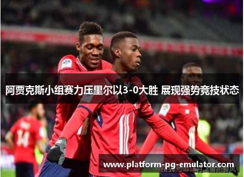 阿贾克斯小组赛力压里尔以3-0大胜 展现强势竞技状态
