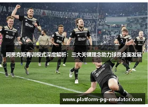 阿贾克斯青训模式深度解析:三大关键理念助力球员全面发展 阿贾克斯青训模式深度解析:三大关键理念助力球员全面发展