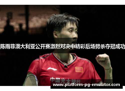 陈雨菲澳大利亚公开赛激烈对决中精彩后场劈杀夺冠成功 陈雨菲澳大利亚公开赛激烈对决中精彩后场劈杀夺冠成功