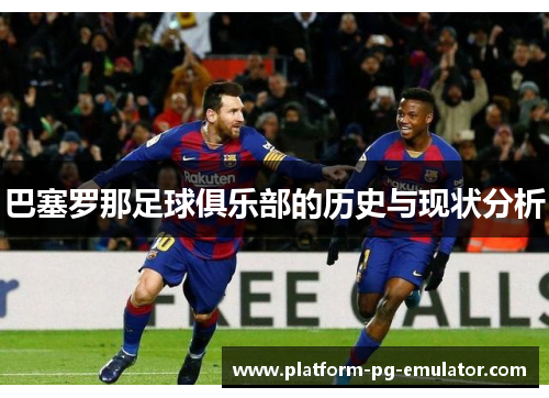 巴塞罗那足球俱乐部的历史与现状分析 巴塞罗那足球俱乐部的历史与现状分析