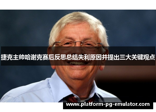 捷克主帅哈谢克赛后反思总结失利原因并提出三大关键观点