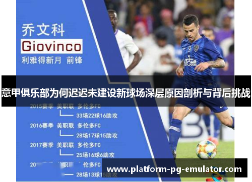 意甲俱乐部为何迟迟未建设新球场深层原因剖析与背后挑战 意甲俱乐部为何迟迟未建设新球场深层原因剖析与背后挑战