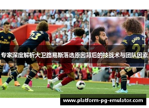 专家深度解析大卫路易斯落选原因背后的技战术与团队因素