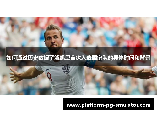 如何通过历史数据了解凯恩首次入选国家队的具体时间和背景