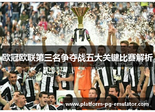 欧冠欧联第三名争夺战五大关键比赛解析 欧冠欧联第三名争夺战五大关键比赛解析
