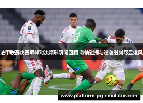 法甲联赛决赛巅峰对决精彩瞬间回顾 激情碰撞与逆袭时刻尽显雄风 法甲联赛决赛巅峰对决精彩瞬间回顾 激情碰撞与逆袭时刻尽显雄风