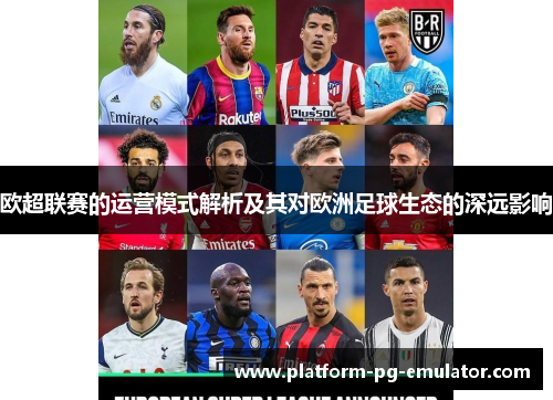欧超联赛的运营模式解析及其对欧洲足球生态的深远影响 欧超联赛的运营模式解析及其对欧洲足球生态的深远影响