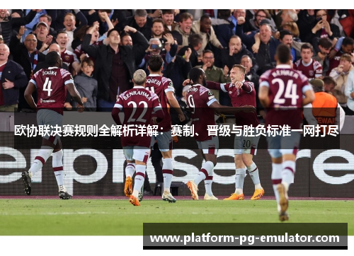 欧协联决赛规则全解析详解:赛制、晋级与胜负标准一网打尽 欧协联决赛规则全解析详解:赛制、晋级与胜负标准一网打尽