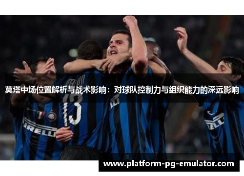 莫塔中场位置解析与战术影响：对球队控制力与组织能力的深远影响
