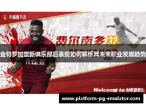 金特罗加盟新俱乐部后表现如何解析其未来职业发展趋势