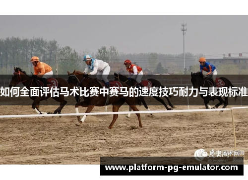 如何全面评估马术比赛中赛马的速度技巧耐力与表现标准