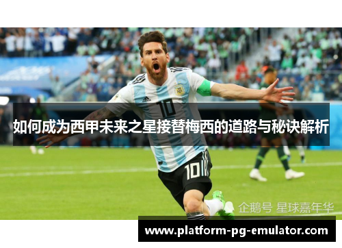如何成为西甲未来之星接替梅西的道路与秘诀解析 如何成为西甲未来之星接替梅西的道路与秘诀解析