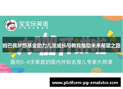姆巴佩梦想基金助力儿童成长与教育推动未来希望之路 姆巴佩梦想基金助力儿童成长与教育推动未来希望之路