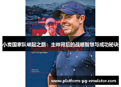 小麦国家队崛起之路:主帅背后的战略智慧与成功秘诀 小麦国家队崛起之路:主帅背后的战略智慧与成功秘诀