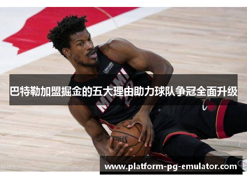 巴特勒加盟掘金的五大理由助力球队争冠全面升级 巴特勒加盟掘金的五大理由助力球队争冠全面升级