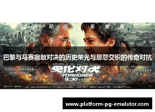 巴黎与马赛宿敌对决的历史荣光与恩怨交织的传奇对抗