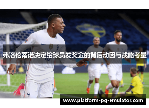 弗洛伦蒂诺决定给球员发奖金的背后动因与战略考量