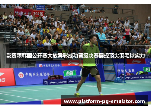 戴资颖韩国公开赛大放异彩成功晋级决赛展现顶尖羽毛球实力