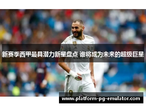 新赛季西甲最具潜力新星盘点 谁将成为未来的超级巨星