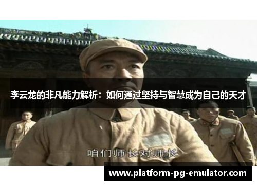 李云龙的非凡能力解析：如何通过坚持与智慧成为自己的天才