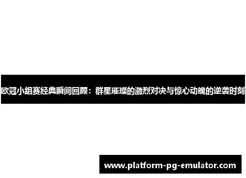 欧冠小组赛经典瞬间回顾：群星璀璨的激烈对决与惊心动魄的逆袭时刻