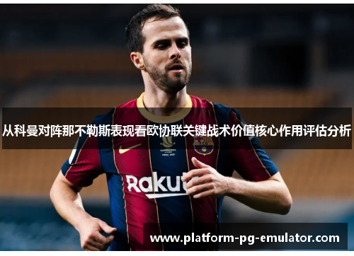 从科曼对阵那不勒斯表现看欧协联关键战术价值核心作用评估分析