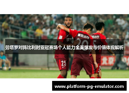 劳塔罗对阵比利时亚冠赛场个人能力全面爆发与价值体现解析