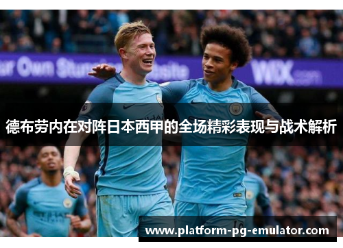 德布劳内在对阵日本西甲的全场精彩表现与战术解析