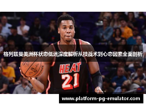 格列兹曼美洲杯状态低迷深度解析从技战术到心态因素全面剖析 格列兹曼美洲杯状态低迷深度解析从技战术到心态因素全面剖析