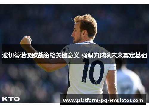 波切蒂诺谈欧战资格关键意义 强调为球队未来奠定基础