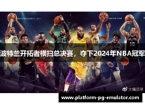 波特兰开拓者横扫总决赛，夺下2024年NBA冠军