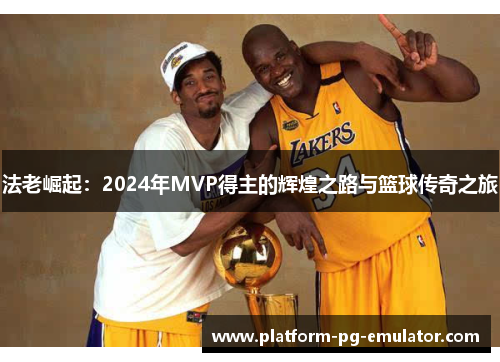 法老崛起：2024年MVP得主的辉煌之路与篮球传奇之旅