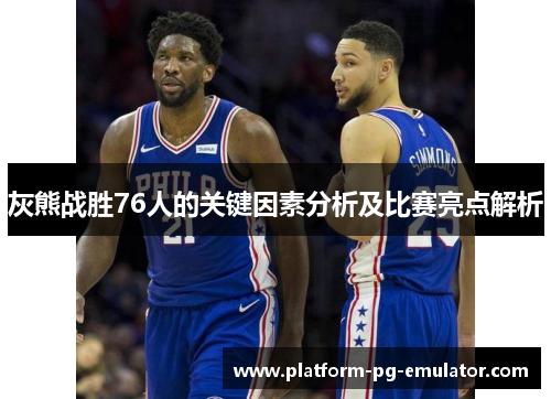 灰熊战胜76人的关键因素分析及比赛亮点解析