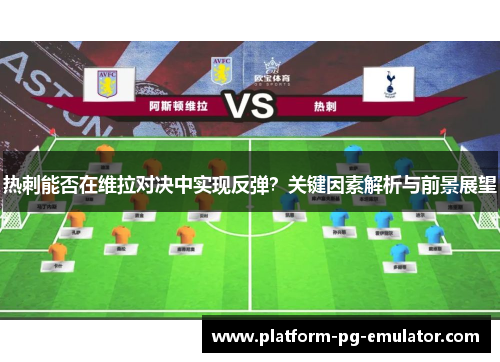 热刺能否在维拉对决中实现反弹?关键因素解析与前景展望 热刺能否在维拉对决中实现反弹?关键因素解析与前景展望