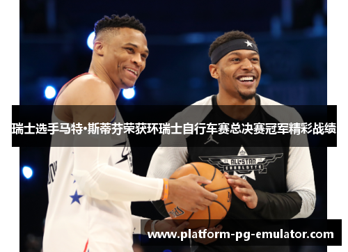 瑞士选手马特·斯蒂芬荣获环瑞士自行车赛总决赛冠军精彩战绩 瑞士选手马特·斯蒂芬荣获环瑞士自行车赛总决赛冠军精彩战绩