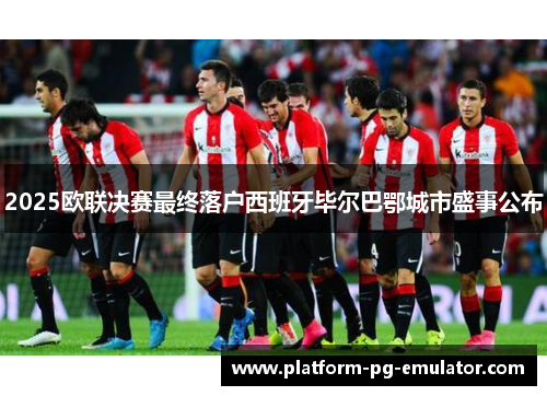2025欧联决赛最终落户西班牙毕尔巴鄂城市盛事公布