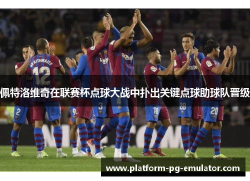 佩特洛维奇在联赛杯点球大战中扑出关键点球助球队晋级 佩特洛维奇在联赛杯点球大战中扑出关键点球助球队晋级