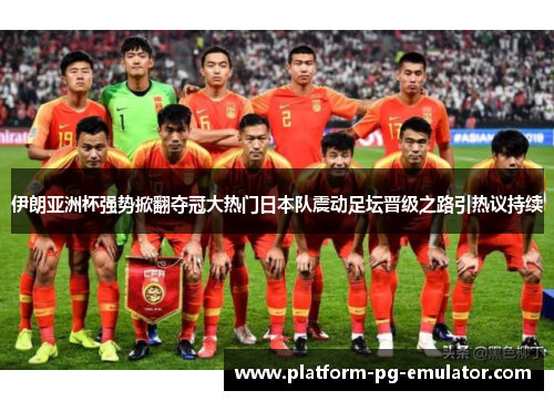伊朗亚洲杯强势掀翻夺冠大热门日本队震动足坛晋级之路引热议持续